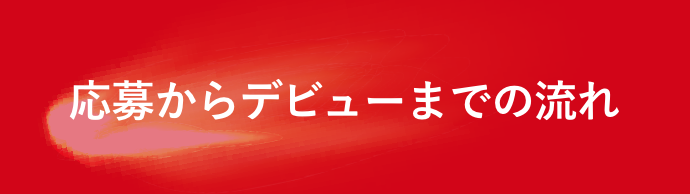 応募からデビューまでの流れ