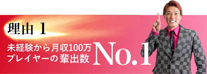 理由1　未経験から月収100万プレイヤーの輩出数No.1
