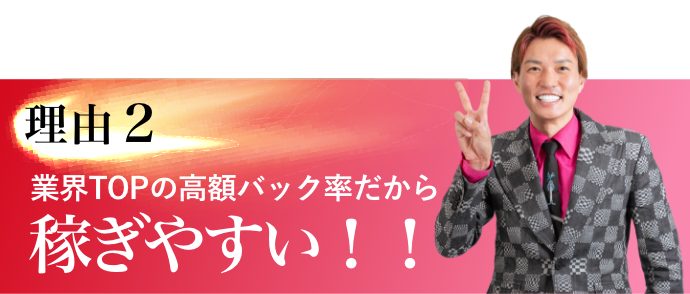 理由2　業界TOPの高額バック率だから稼ぎやすい！！