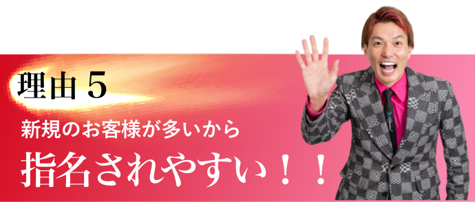 理由5　新規のお客様が多いから指名されやすい！！