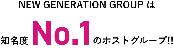 NEW GENERATION GROUPは知名度No.1のホストグループ！！