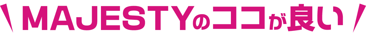 MAJESTYのここが良い